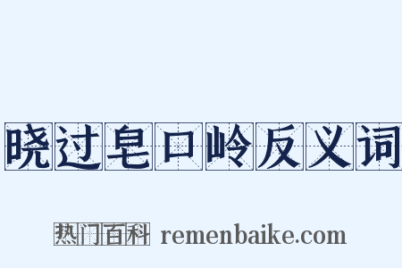 晓过皂口岭反义词是什么意思的图片